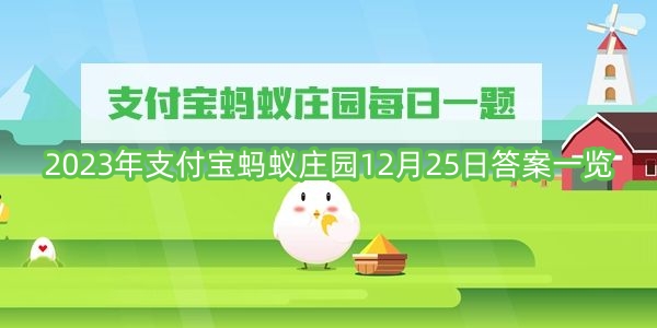 2023年支付宝蚂蚁庄园12月25日答案一览-2023年支付宝蚂蚁庄园12月25日答案是什么