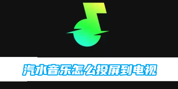 汽水音乐怎么投屏到电视-汽水音乐投屏到电视方法图文教程